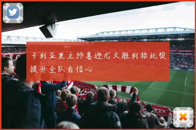 卡利亚里主帅喜迎尤文胜利称此役提升全队自信心