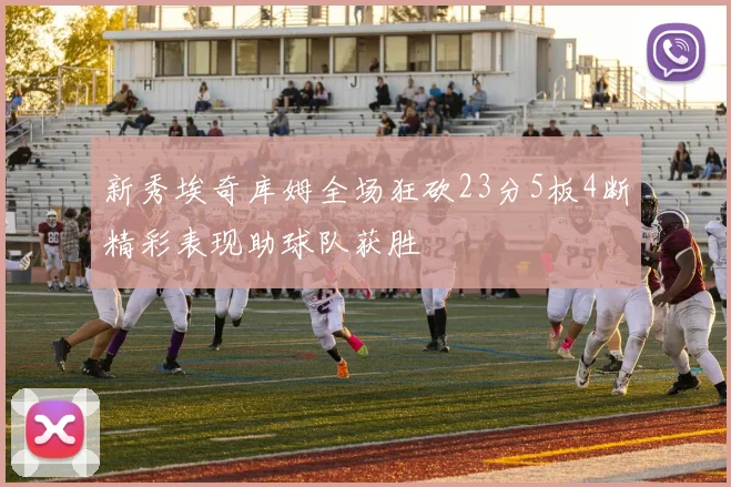 新秀埃奇库姆全场狂砍23分5板4断精彩表现助球队获胜