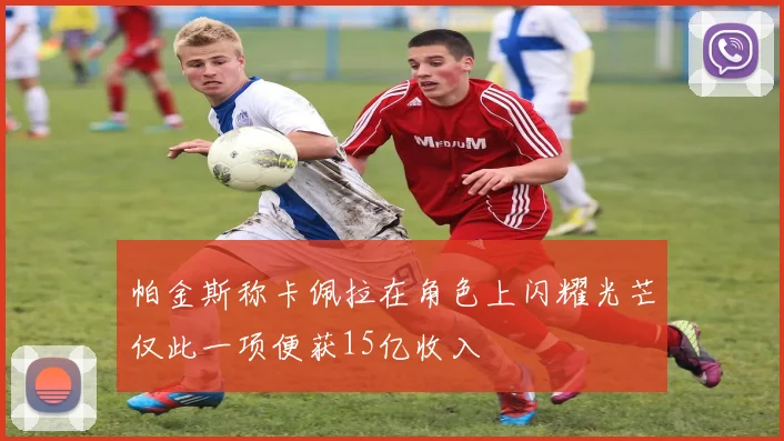 帕金斯称卡佩拉在角色上闪耀光芒仅此一项便获15亿收入