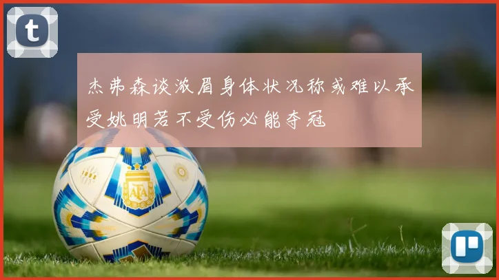 杰弗森谈浓眉身体状况称或难以承受姚明若不受伤必能夺冠