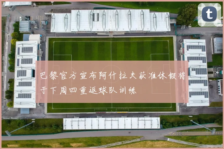 巴黎官方宣布阿什拉夫获准休假将于下周四重返球队训练