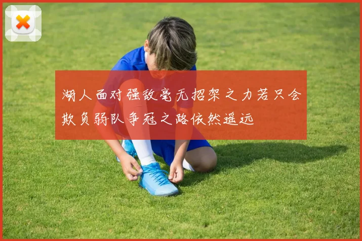 湖人面对强敌毫无招架之力若只会欺负弱队争冠之路依然遥远