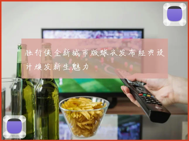 独行侠全新城市版球衣发布经典设计焕发新生魅力