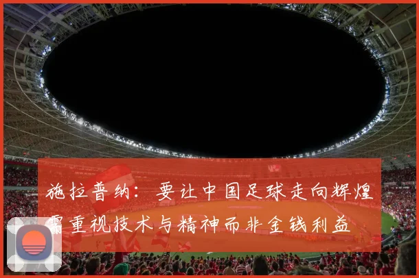 施拉普纳：要让中国足球走向辉煌需重视技术与精神而非金钱利益