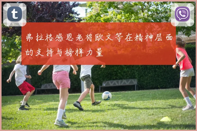 弗拉格感恩老将欧文等在精神层面的支持与榜样力量