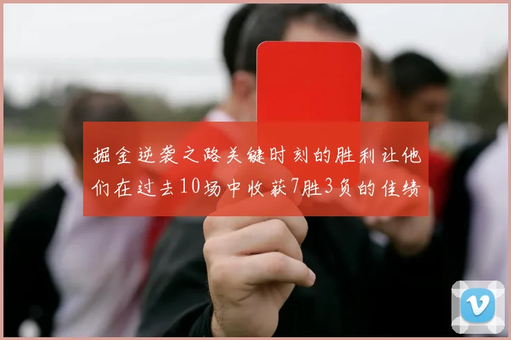 掘金逆袭之路关键时刻的胜利让他们在过去10场中收获7胜3负的佳绩