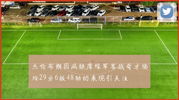 杰伦布朗因病缺席绿军客战奇才场均29分6板48助的表现引关注