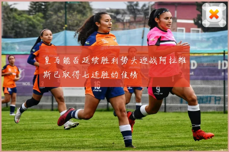 皇马能否延续胜利势头迎战阿拉维斯已取得七连胜的佳绩