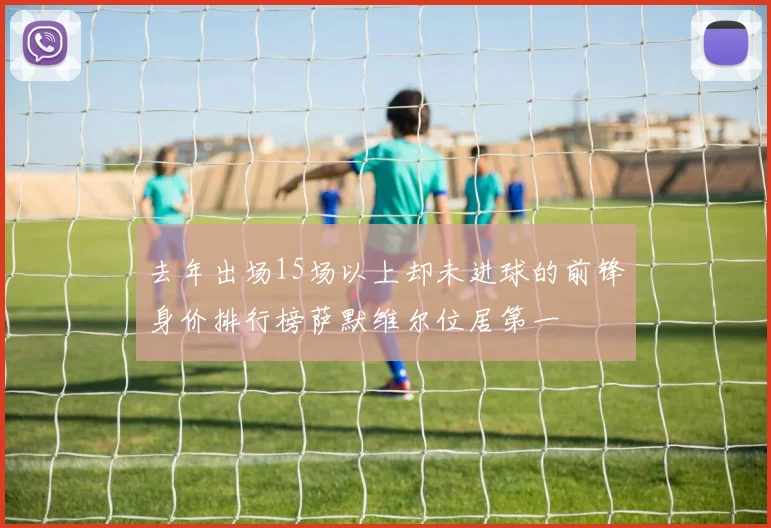去年出场15场以上却未进球的前锋身价排行榜萨默维尔位居第一