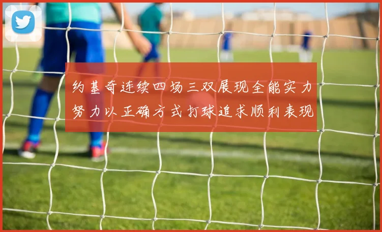 约基奇连续四场三双展现全能实力努力以正确方式打球追求顺利表现