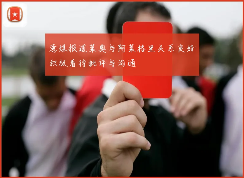 意媒报道莱奥与阿莱格里关系良好积极看待批评与沟通
